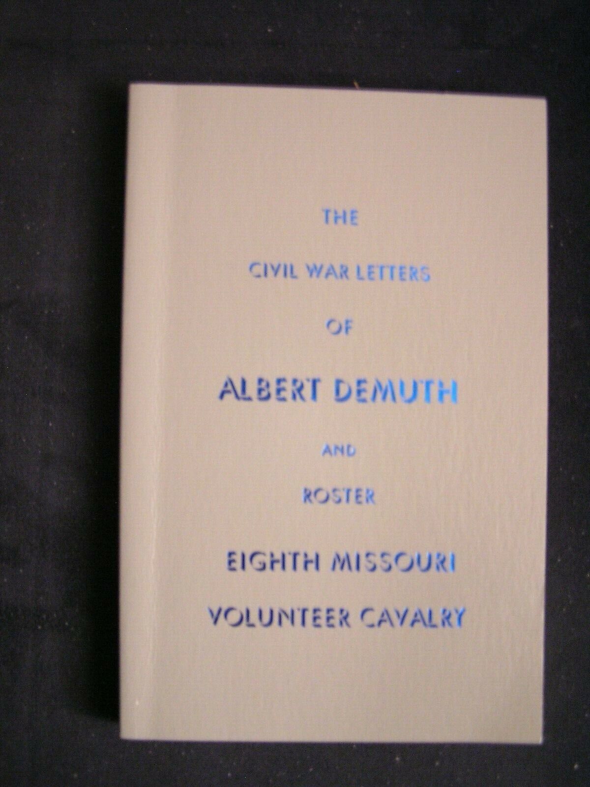THE CIVIL WAR LETTERS OF ALBERT DEMUTH and Roster Eighth Missouri Volunteer Cav